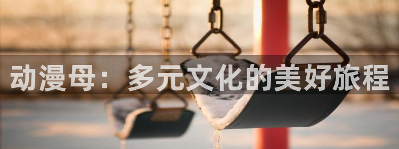 里番动漫最新网址：动漫母：多元文化的美好旅程
