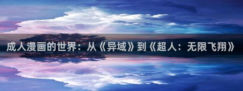 日本里番动漫网：成人漫画的世界：从《异域》到《超人：无限飞翔》